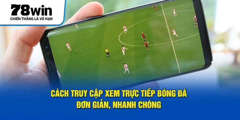 Cách truy cập xem trực tiếp bóng đá đơn giản, nhanh chóng 