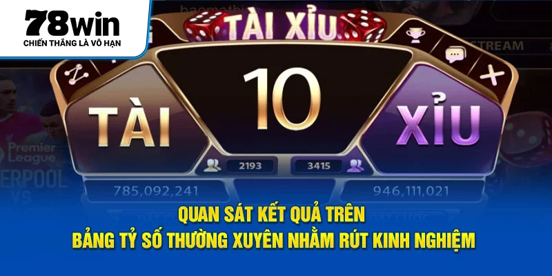 Quan sát kết quả trên bảng tỷ số thường xuyên nhằm rút kinh nghiệm